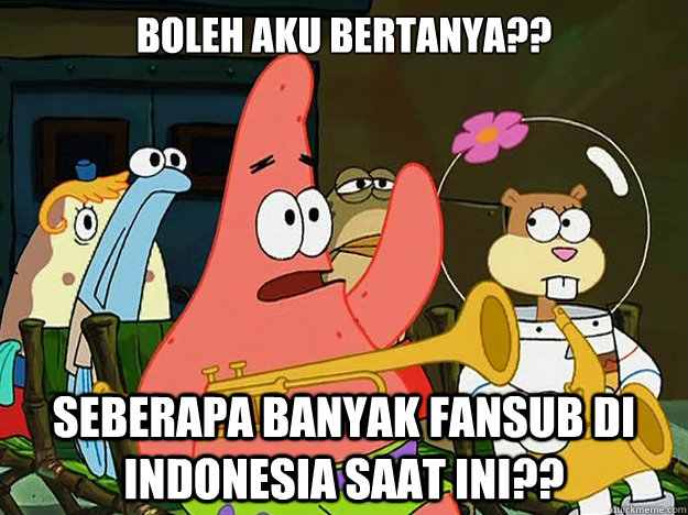 BOLEH AKU BERTANYA?? SEBERAPA BANYAK FANSUB DI INDONESIA SAAT INI??  Question Asking Patrick