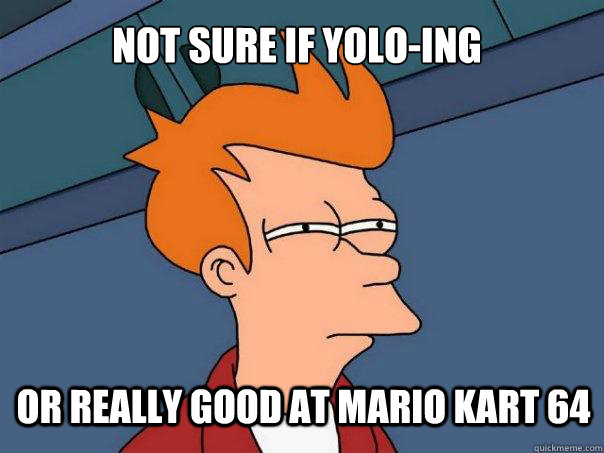 not sure if yolo-ing or really good at mario kart 64  Futurama Fry