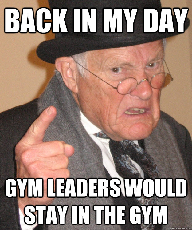 back in my day gym leaders would stay in the gym  back in my day