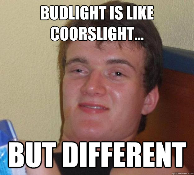 budlight is like coorslight... but different - budlight is like coorslight... but different  10 Guy