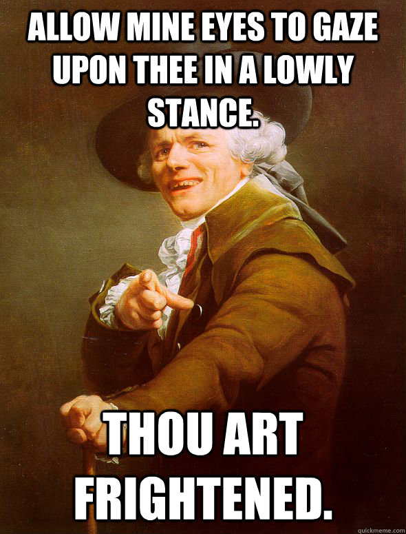 Allow mine eyes to gaze upon thee in a lowly stance. Thou art frightened. - Allow mine eyes to gaze upon thee in a lowly stance. Thou art frightened.  Joseph Ducreux