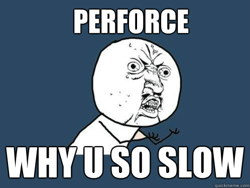 Perforce Why U so slow - Perforce Why U so slow  Y U No