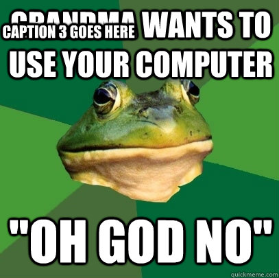 Grandma wants to use your computer 