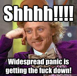 Shhhh!!!! Widespread panic is getting the fuck down!  Condescending Wonka