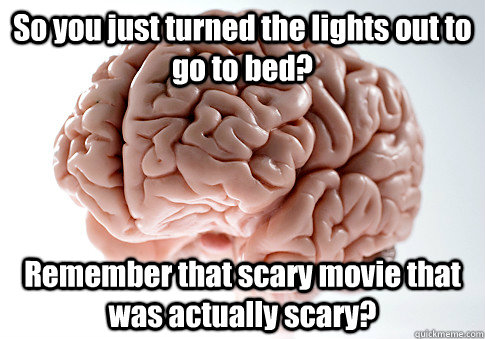 So you just turned the lights out to go to bed? Remember that scary movie that was actually scary?  Scumbag Brain