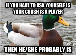 If you have to ask yourself is your crush is a player then he/she probably is - If you have to ask yourself is your crush is a player then he/she probably is  Good Advice Duck