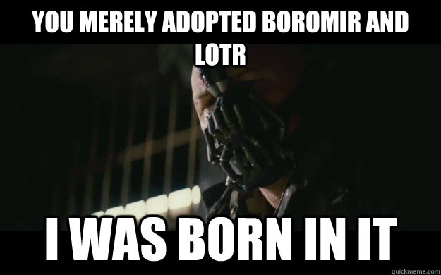 You merely adopted Boromir and LOTR I WAS BORN IN IT  Badass Bane