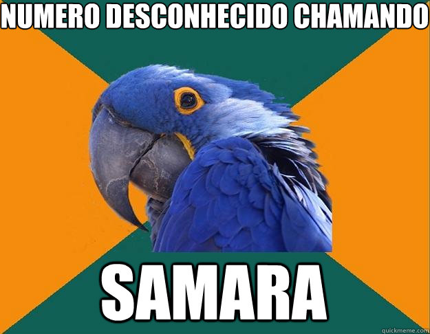 numero desconhecido chamando samara   Paranoid Parrot