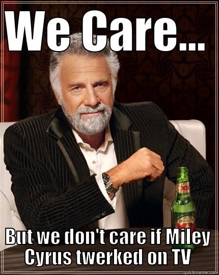 We Care... But we don't care what the tabloids say - WE CARE... BUT WE DON'T CARE IF MILEY CYRUS TWERKED ON TV The Most Interesting Man In The World