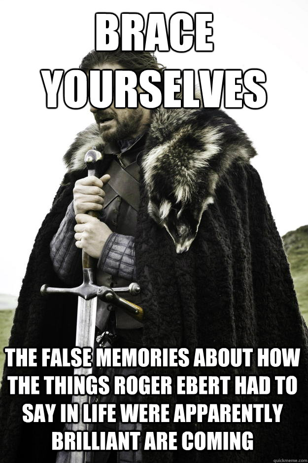 BRACE YOURSELVES THE FALSE MEMORIES ABOUT HOW THE THINGS ROGER EBERT HAD TO SAY IN LIFE WERE APPARENTLY BRILLIANT ARE COMING  Winter is coming