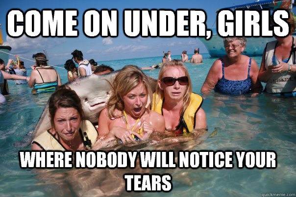 Come on under, girls Where nobody will notice your tears  Pervert Stingray