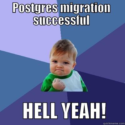 POSTGRES MIGRATION SUCCESSFUL        HELL YEAH!     Success Kid