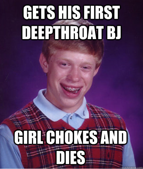 GETS HIS FIRST DEEPTHROAT BJ GIRL CHOKES AND DIES  Bad Luck Brian