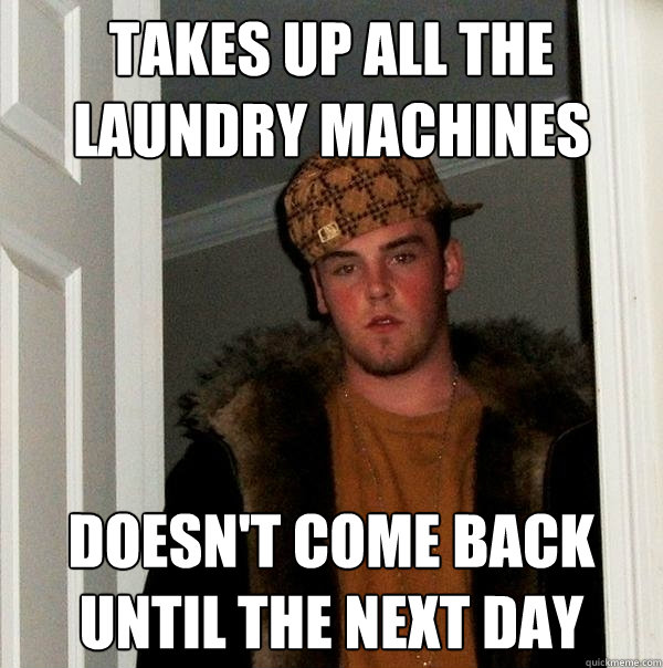 Takes up all the laundry machines Doesn't come back until the next day  Scumbag Steve