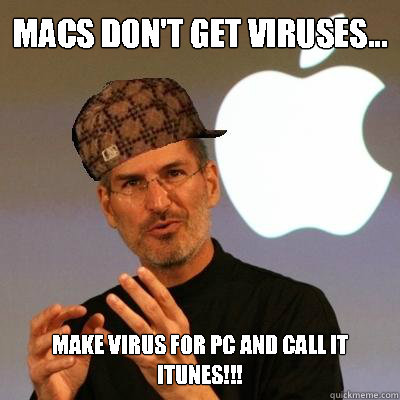 Macs don't get viruses... make virus for pc and call it iTunes!!!  Scumbag Steve Jobs