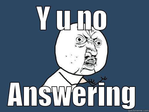 Y U NO ANSWERING Y U No