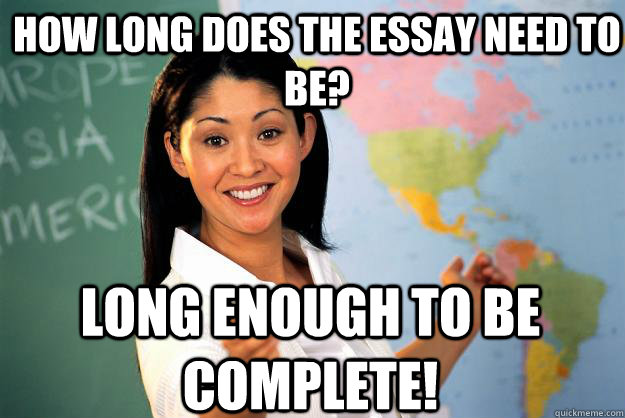 How long does the essay need to be? long enough to be complete!  Unhelpful High School Teacher