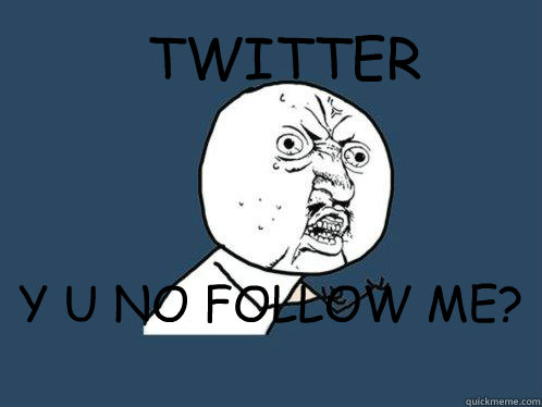 TWITTER Y U NO FOLLOW ME? D:<  Y U No