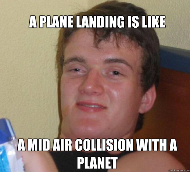 A plane landing is like A mid air collision with a planet - A plane landing is like A mid air collision with a planet  10guy