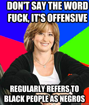 Don't say the word fuck, it's offensive Regularly refers to black people as negros  Sheltering Suburban Mom