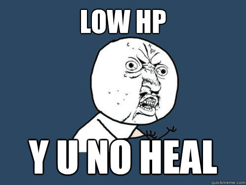 Low hp y u no heal  Y U No