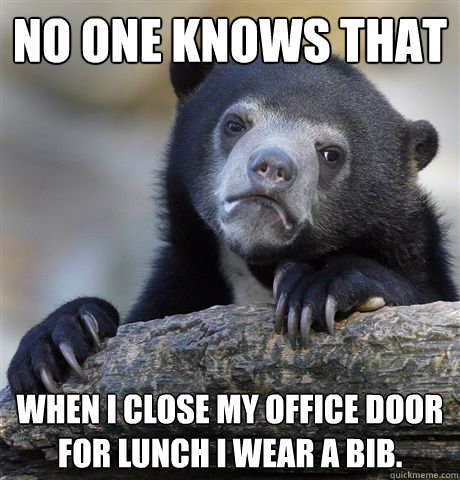 no one knows that  when i close my office door for lunch i wear a bib. - no one knows that  when i close my office door for lunch i wear a bib.  Confession Bear