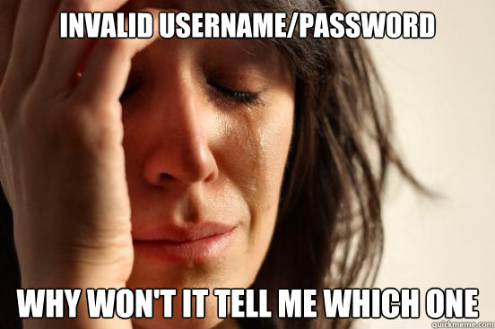 INVALID USERNAME/PASSWORD WHY WON'T IT TELL ME WHICH ONE  First World Problems