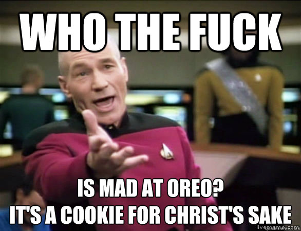 who the fuck Is mad at oreo?
It's a cookie for christ's sake  Annoyed Picard HD