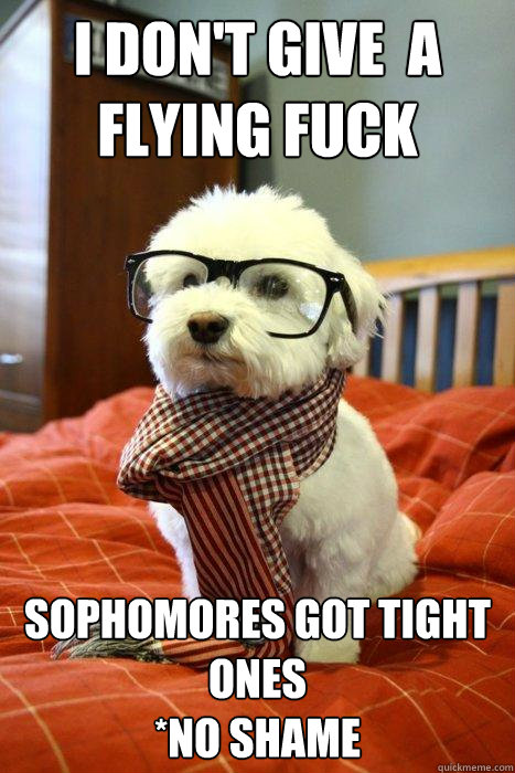 I Don't Give  A Flying Fuck  Sophomores Got tight Ones
*No Shame  Hipster Dog