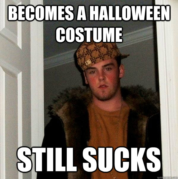 Becomes a Halloween Costume Still sucks  Scumbag Steve