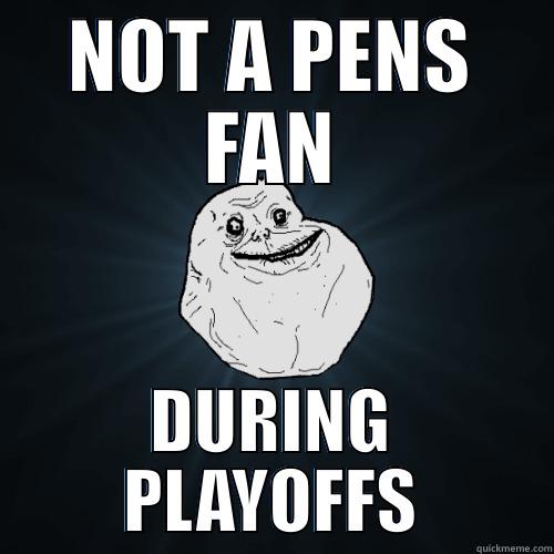 NOT A PENS FAN DURING PLAYOFFS Forever Alone