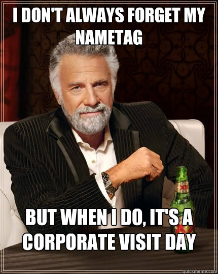 I don't always forget my nametag but when I do, it's a corporate visit day - I don't always forget my nametag but when I do, it's a corporate visit day  The Most Interesting Man In The World