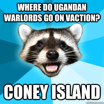 WHERE DO UGANDAN WARLORDS GO ON VACTION? CONEY ISLAND  Lame Pun Coon