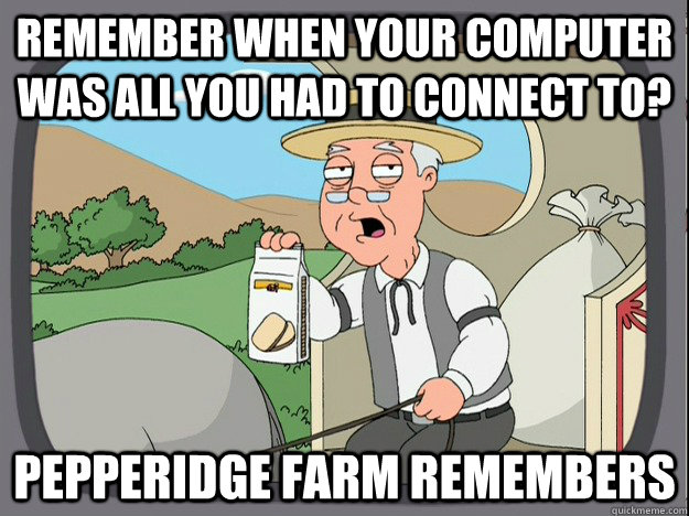 remember when your computer was all you had to connect to? Pepperidge farm remembers  Pepperidge Farm Remembers