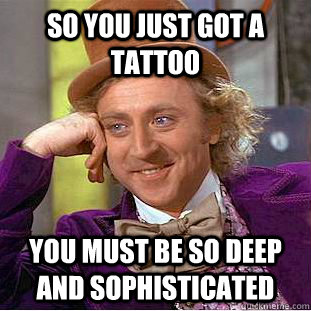 So you just got a tattoo You must be so deep and sophisticated - So you just got a tattoo You must be so deep and sophisticated  Condescending Wonka