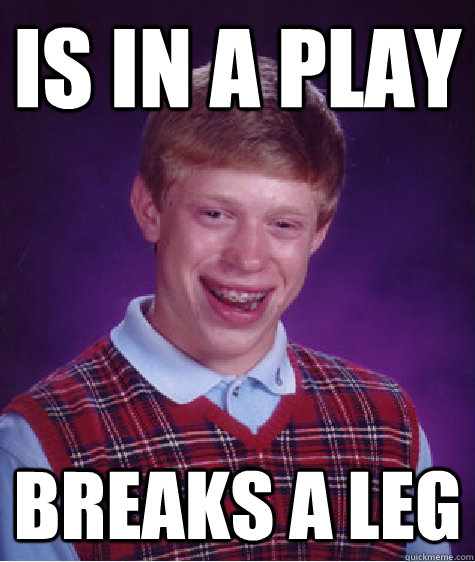 Is in a play Breaks a leg  Bad Luck Brian