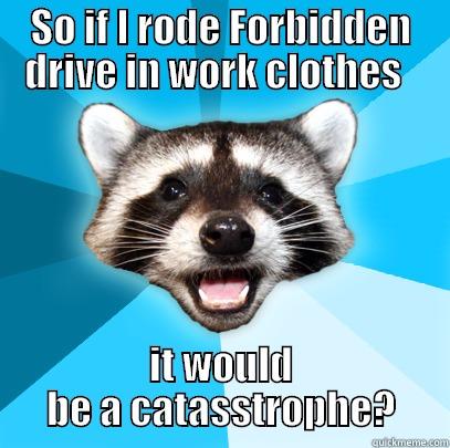 catasstrophe!    - SO IF I RODE FORBIDDEN DRIVE IN WORK CLOTHES   IT WOULD BE A CATASSTROPHE? Lame Pun Coon