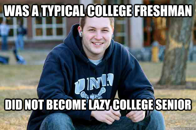 was a typical college freshman did not become lazy college senior  
