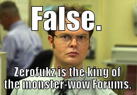 FALSE. ZEROFUKZ IS THE KING OF THE MONSTER-WOW FORUMS. Schrute