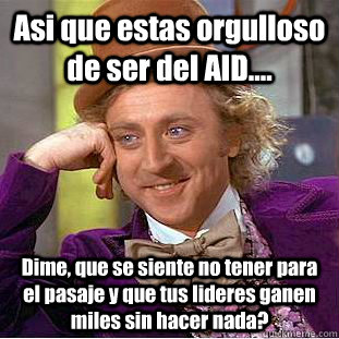 Asi que estas orgulloso de ser del AID.... Dime, que se siente no tener para el pasaje y que tus lideres ganen miles sin hacer nada? - Asi que estas orgulloso de ser del AID.... Dime, que se siente no tener para el pasaje y que tus lideres ganen miles sin hacer nada?  Condescending Wonka