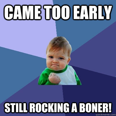 came too early  still rocking a boner!  - came too early  still rocking a boner!   Success Kid