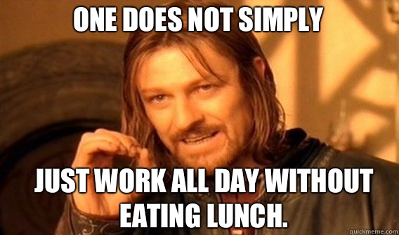 One does not simply Just work all day without eating lunch.  - One does not simply Just work all day without eating lunch.   Boromirmod