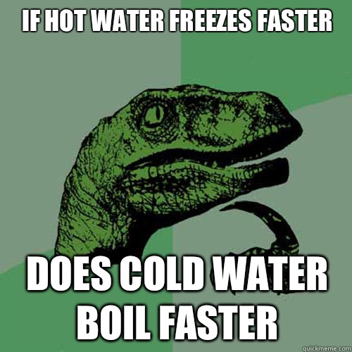 If hot water freezes faster Does cold water boil faster  Philosoraptor