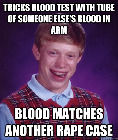 tricks blood test with tube of someone else's blood in arm blood matches another rape case  Bad Luck Brian