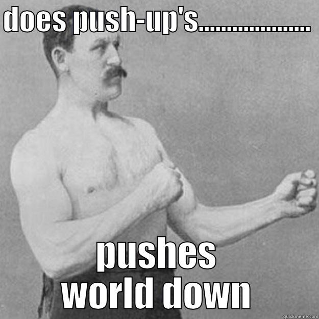 push-ups are for real men - DOES PUSH-UP'S.................... PUSHES WORLD DOWN overly manly man