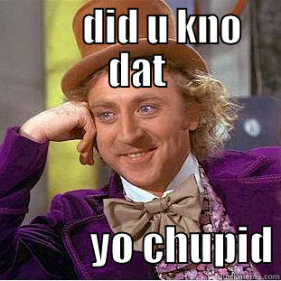        DID U KNO DAT             YO CHUPID Condescending Wonka