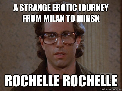 A strange erotic journey from Milan to minsk Rochelle Rochelle  Hipster Seinfeld