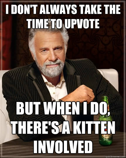 I don't always take the time to upvote But when I do, there's a kitten involved - I don't always take the time to upvote But when I do, there's a kitten involved  The Most Interesting Man In The World