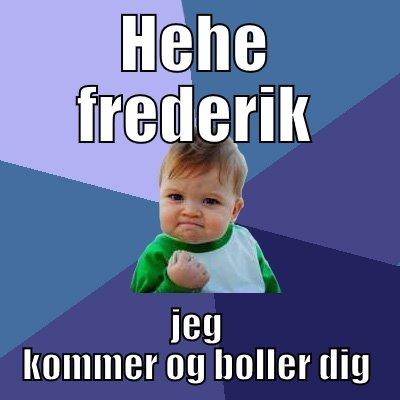 HEHE FREDERIK JEG KOMMER OG BOLLER DIG Success Kid