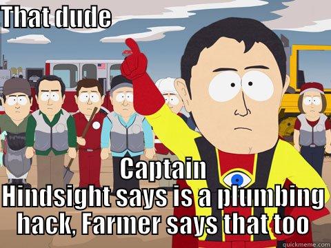 THAT DUDE                                                         CAPTAIN HINDSIGHT SAYS IS A PLUMBING HACK, FARMER SAYS THAT TOO Captain Hindsight